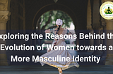 Unveiling the Shift: Exploring the Reasons Behind the Evolution of Women towards a More Masculine…