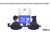 How Much do you think a Twitch clone would cost in 2022