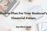 How to Plan For Your Business’s Financial Future