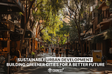 Sustainable Urban Development: Building Greener Cities for a Better Future