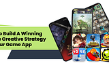 How to Build a Winning Mobile Creative Strategy For Your Game App