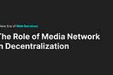 A New Era of Web Services: The Role of Media Network in Decentralization