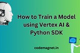 Learn how to train a model using Vertex AI and the Python SDK for seamless, efficient AI…