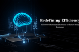 Redefining Efficiency: AI-Powered Automation Solutions for Future-Ready Businesses⚙️