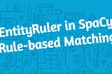 A Closer Look at EntityRuler in SpaCy Rule-based Matching