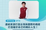▍XChange Podcast《X-IMPACT》｜我 X Change｜S4EP10 連結資源打造台灣與國際的橋樑，開創屬於自己的精彩人生 ft.