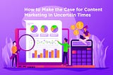 How to Make the Case for Content Marketing in Uncertain Times