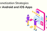 Monetization Strategies for Android and iOS Apps