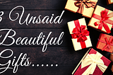 3 Unsaid Beautiful Gifts