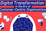 Digital Transformation (DT) in the Era of Customer-Centric Organizations (CCO) pt.1