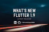What’s new with Flutter 1.9 & how to upgrade to the latest version