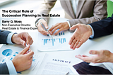 The Critical Role of Succession Planning in Real Estate — Barry G. Moss