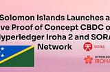 Solomon Islands Launches a Live Proof of Concept CBDC on Hyperledger Iroha 2 and the SORA Network