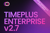 Announcing General Availability of Timeplus Enterprise v2.7