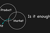 Product managers: Is product-market fit enough?