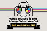 What You See is Not Always What You Get RGB vs. CMYK vs. PMS