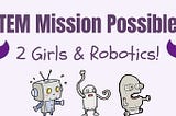 STEM Mission Possible: 2 Girls & Robotics!