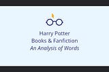 Harry Potter Books & Fanfiction — An Analysis of Words