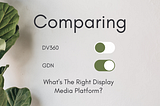 Comparing GDN vs. DV360: What’s The Right Display Media Platform