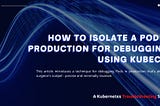How to Isolate a Pod in Production for Debugging using kubectl