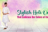 Stylish Holi Outfits That Embrace the Colors of Celebration