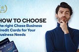 How to choose the right Chase Business Credit Cards for Your Business Needs