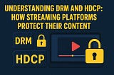 Understanding DRM and HDCP: How Streaming Platforms Protect Their Content