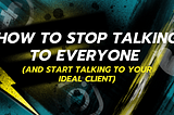 How to Stop Talking To Everyone (and Start Talking to Your Ideal Client)