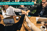 What is Talent Relationship Management?