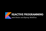 Reactive Programming with Kotlin and Spring WebFlux : Part 1