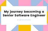 My journey becoming a Senior Software Engineer