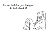 Are you healed or just trying not to think about it?