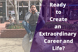 Are You Ready to Create an Extraordinary Career and Life?