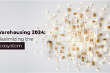 Warehousing 2024: Maximizing the Ecosystem