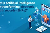 How is Artificial Intelligence (AI) transforming electronic health records (EHRs)?
