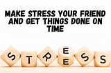 How to Make Stress Your Friend and Get Things Done On Time