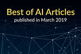 The Best of AI: New Articles Published This Month (March 2019)