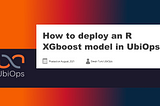 How to deploy an R XGboost model in UbiOps?