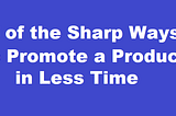 of the Smartest Methods to Promote a Product Quickly