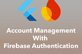 How To Implement Account Management Methods With Firebase Authentication