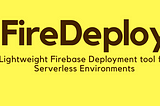 I present to you FireDeploy : A Firebase Deployment CLI Alternative