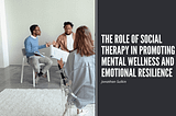 The Role of Social Therapy in Promoting Mental Wellness and Emotional Resilience | Jonathan Sulkin…
