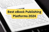 Best eBook Publishing Platforms 2024!