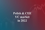 Polish [and CEE!] VC activity in 2022 — why it paints positive outcome for the future.