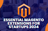 12 Essential Magento Extensions for Startups 2024