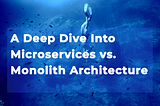 A Deep Diven Into Microservices vs. Monolith Architecture