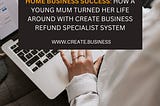 Home Business Success: How a Young Mum Turned Her Life Around with Create Business Refund…