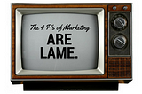 The 4 P’s of Marketing are lame.