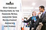 Why should recruiters in the fashion retail industry seek recruitment agencies for hiring