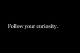 On the Importance of Following Your Curiosity
